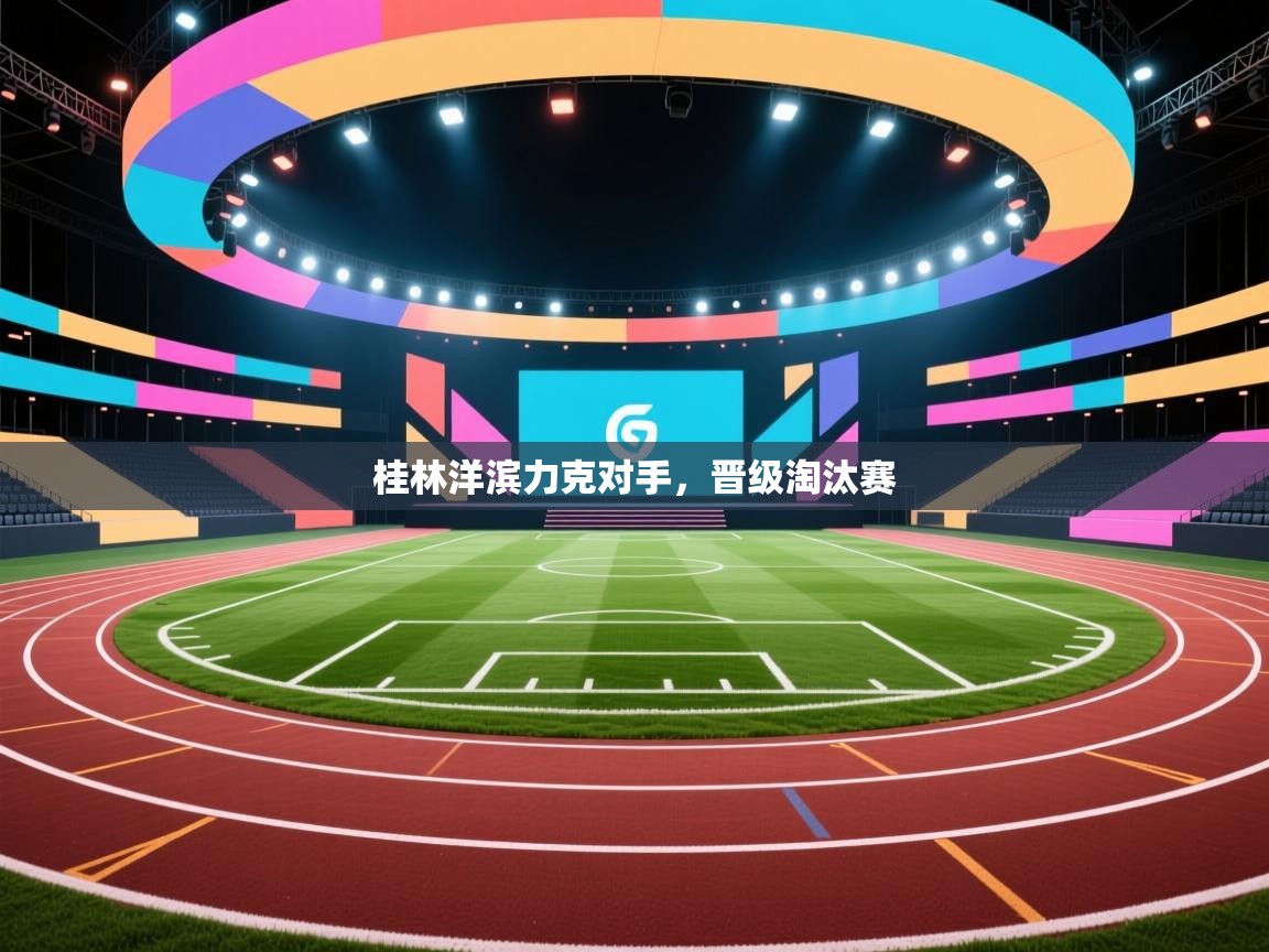 开云赛事直播-桂林洋滨力克对手,晋级淘汰赛 第3张