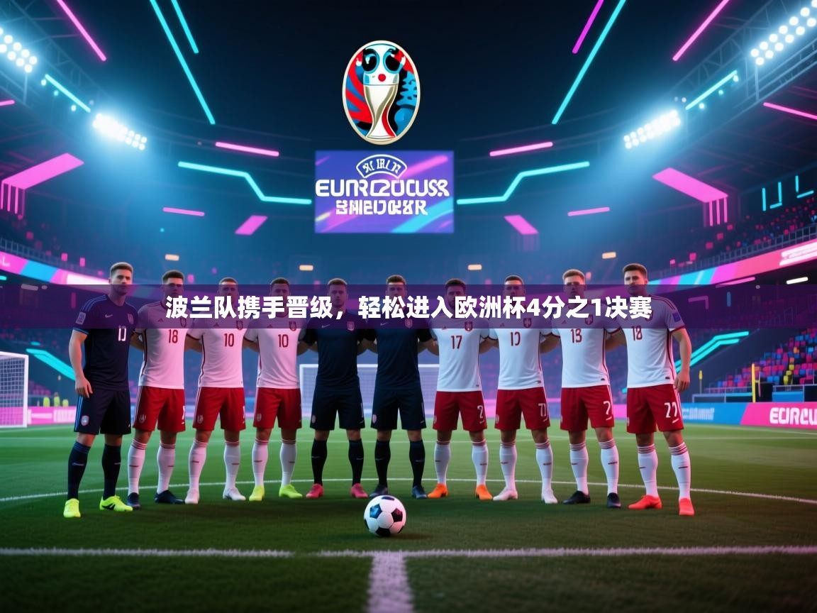 kaiyun-波兰队携手晋级,轻松进入欧洲杯4分之1决赛 第1张