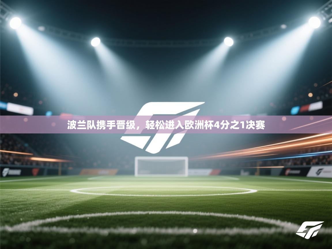 kaiyun-波兰队携手晋级,轻松进入欧洲杯4分之1决赛 第2张