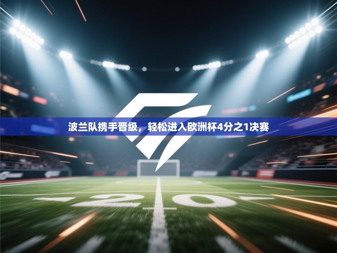 kaiyun-波兰队携手晋级,轻松进入欧洲杯4分之1决赛 第3张