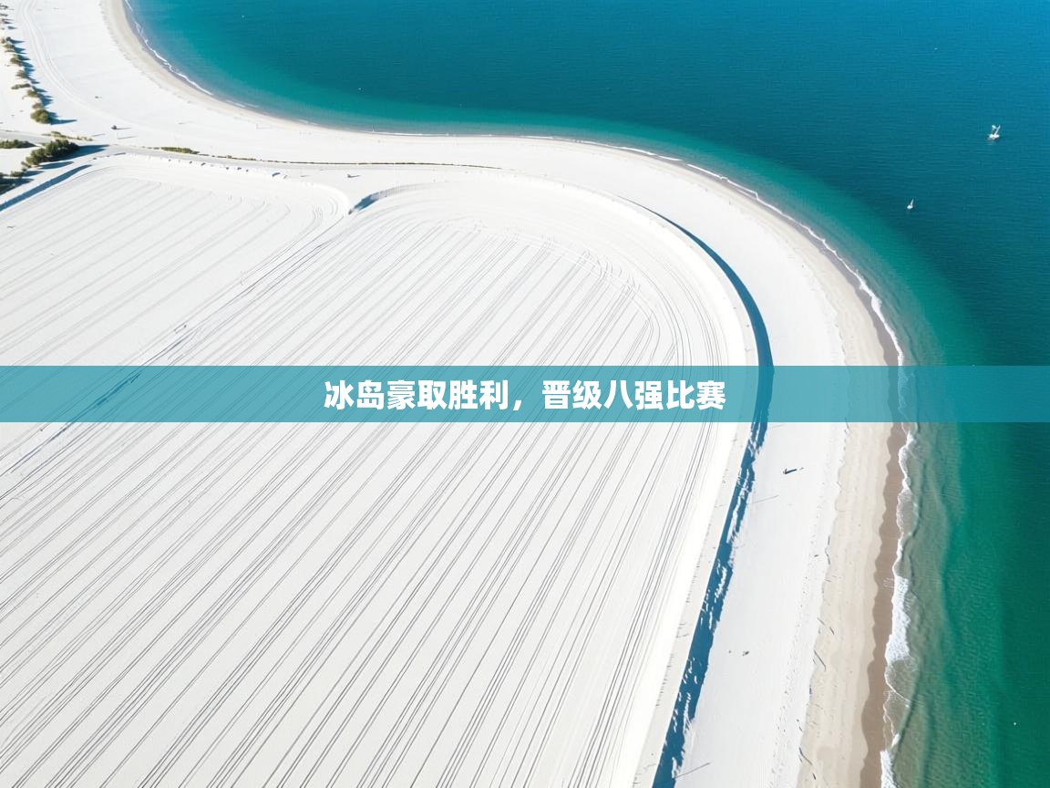 开云体育app下载-冰岛豪取胜利,晋级八强比赛 第4张