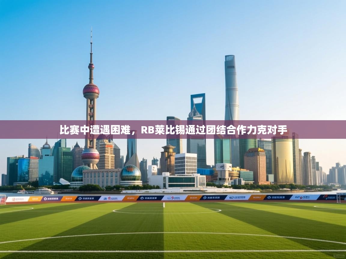 开云体育app投诉-比赛中遭遇困难，RB莱比锡通过团结合作力克对手  第1张