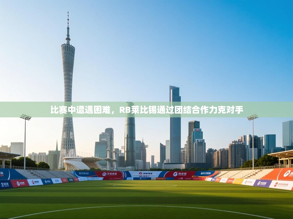 开云体育app投诉-比赛中遭遇困难，RB莱比锡通过团结合作力克对手  第3张