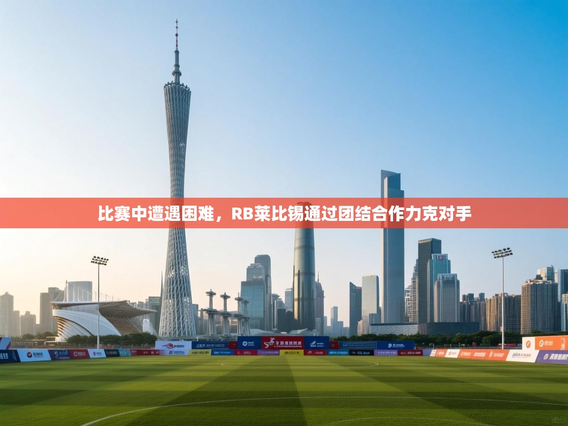 开云体育app投诉-比赛中遭遇困难，RB莱比锡通过团结合作力克对手  第4张