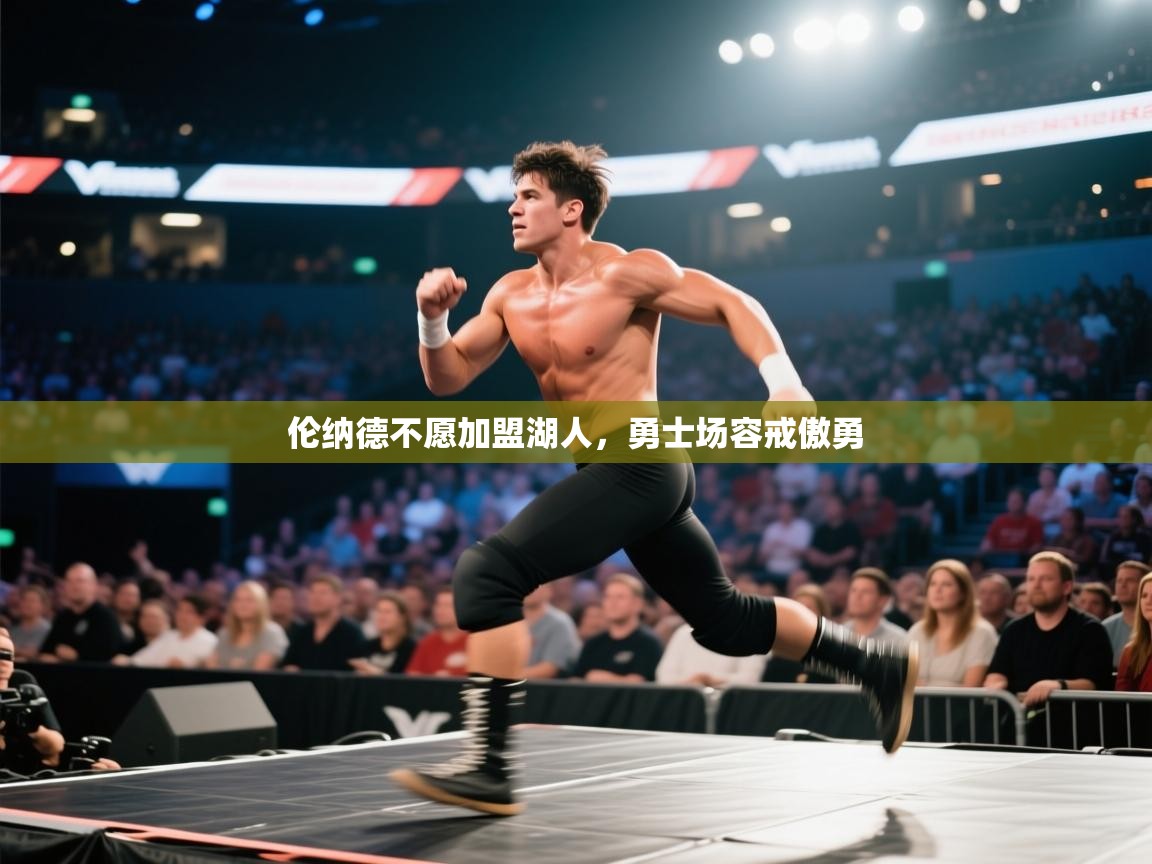 开云体育在线登入-伦纳德不愿加盟湖人，勇士场容戒傲勇  第1张