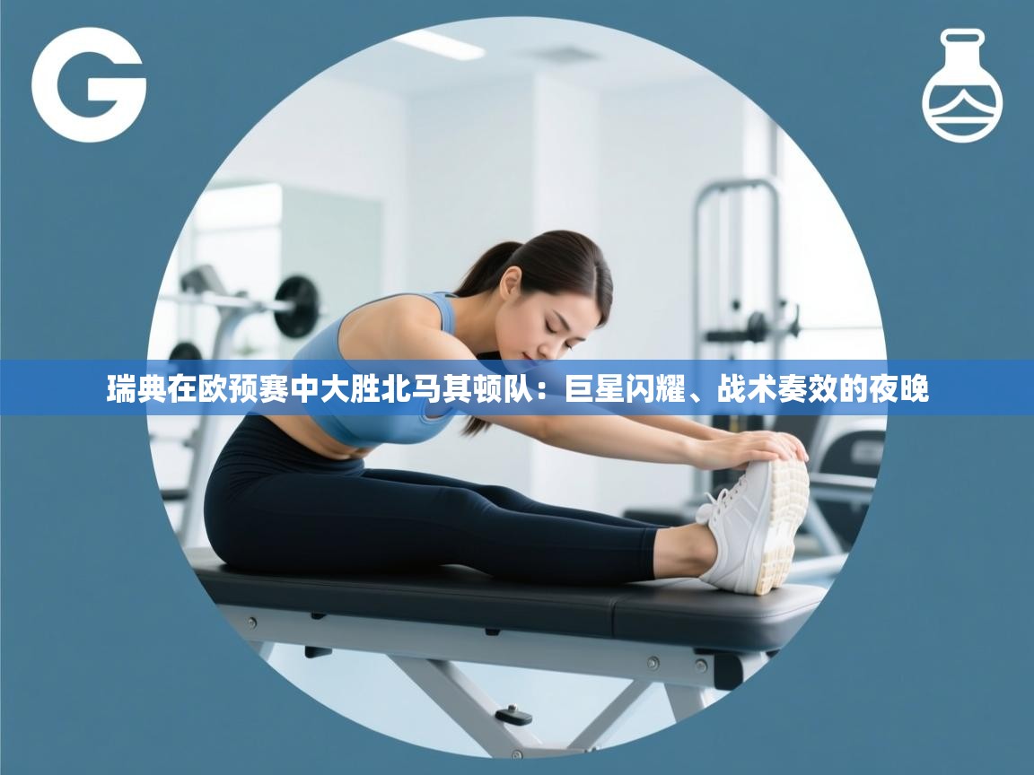 开云体育消息订阅关闭-瑞典在欧预赛中大胜北马其顿队:巨星闪耀、战术奏效的夜晚 第1张