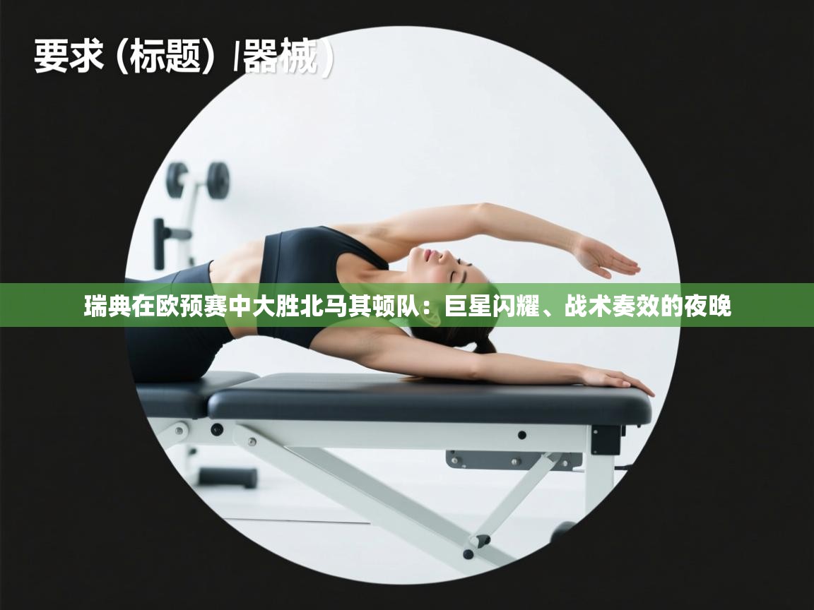 开云体育消息订阅关闭-瑞典在欧预赛中大胜北马其顿队:巨星闪耀、战术奏效的夜晚 第3张