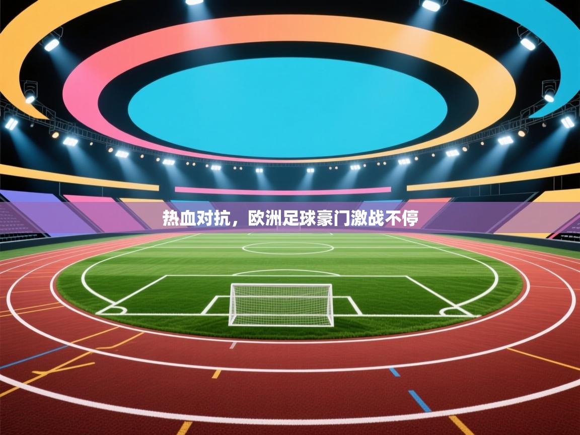 云开体育-热血对抗，欧洲足球豪门激战不停  第2张